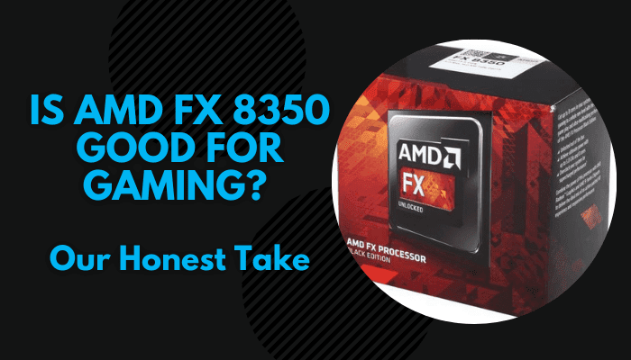 Is AMD FX 8350 Good for Gaming in 2022? [Honest Take]