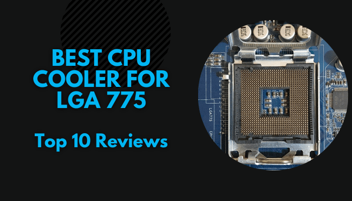 The Best CPU Cooler For LGA 775 Socket: Our Best Choices